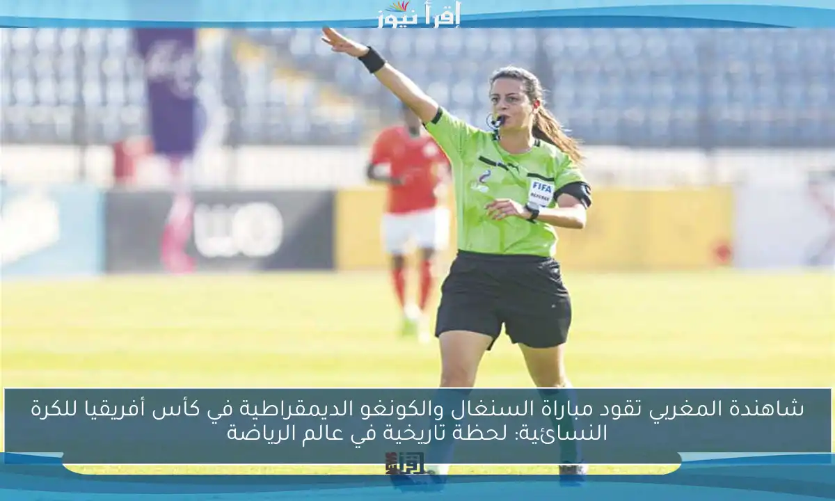 شاهندة المغربي تقود مباراة السنغال والكونغو الديمقراطية في كأس أفريقيا للكرة النسائية: لحظة تاريخية في عالم الرياضة