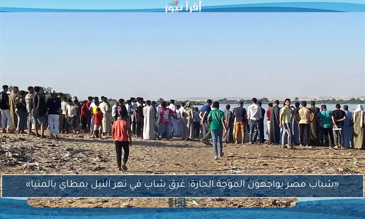 «شباب مصر يواجهون الموجة الحارة: غرق شاب في نهر النيل بمطاي بالمنيا»