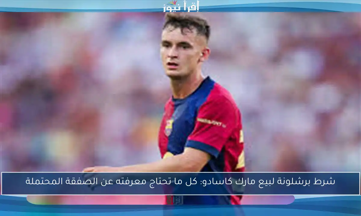 شرط برشلونة لبيع مارك كاسادو: كل ما تحتاج معرفته عن الصفقة المحتملة