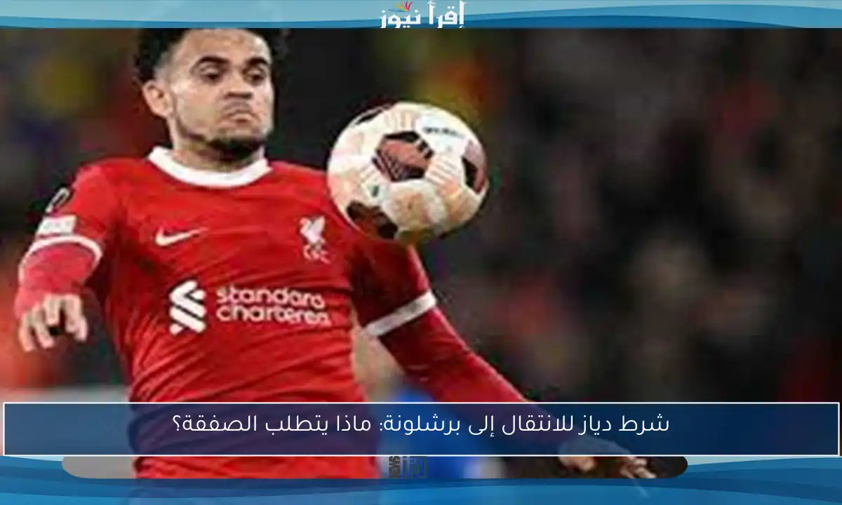 شرط دياز للانتقال إلى برشلونة: ماذا يتطلب الصفقة؟