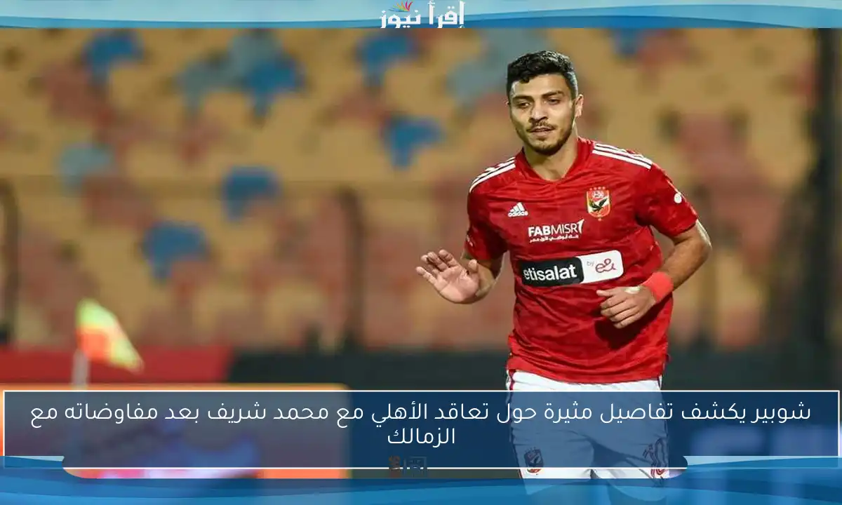 شوبير يكشف تفاصيل مثيرة حول تعاقد الأهلي مع محمد شريف بعد مفاوضاته مع الزمالك