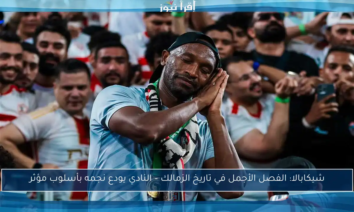 شيكابالا: الفصل الأجمل في تاريخ الزمالك – النادي يودع نجمه بأسلوب مؤثر