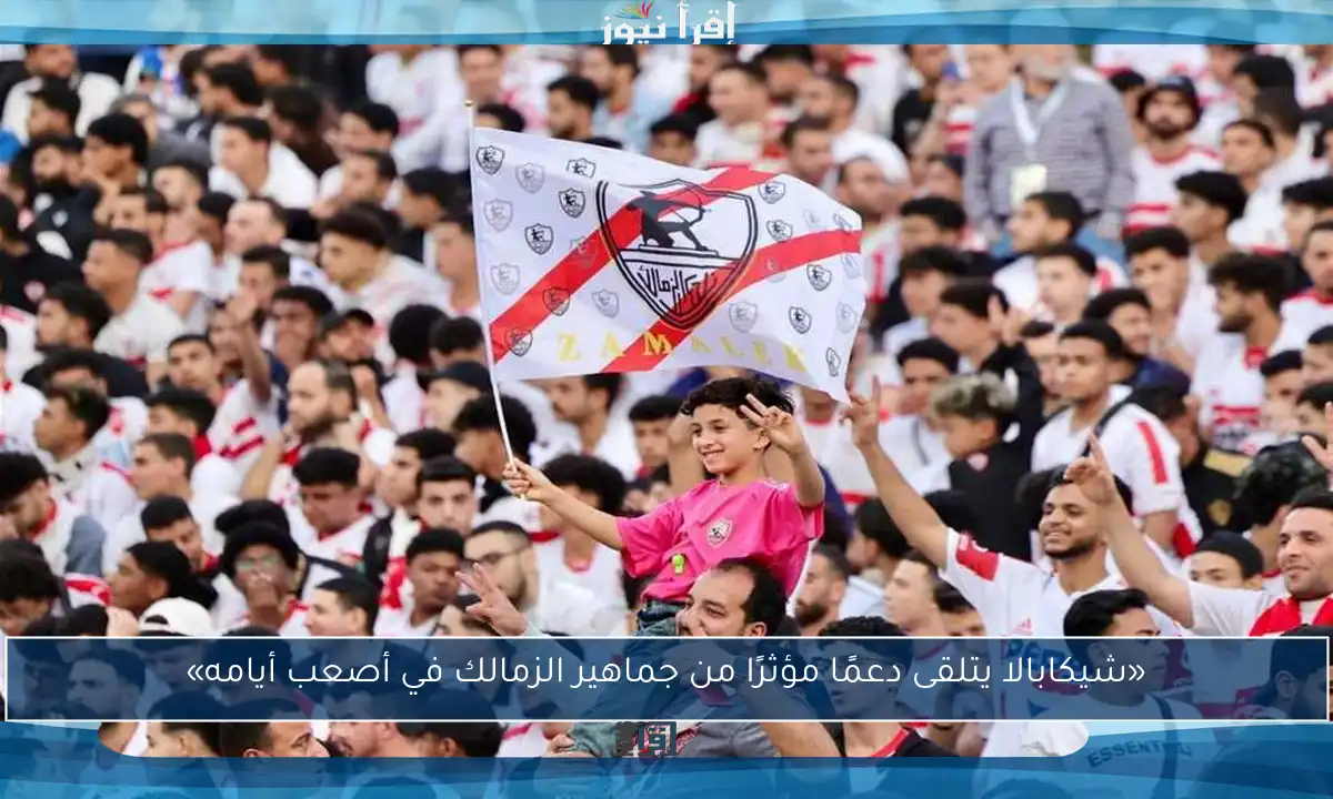 «شيكابالا يتلقى دعمًا مؤثرًا من جماهير الزمالك في أصعب أيامه»