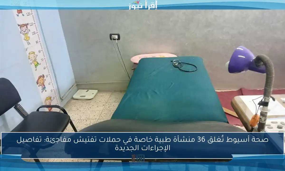 صحة أسيوط تُغلق 36 منشأة طبية خاصة في حملات تفتيش مفاجئة: تفاصيل الإجراءات الجديدة