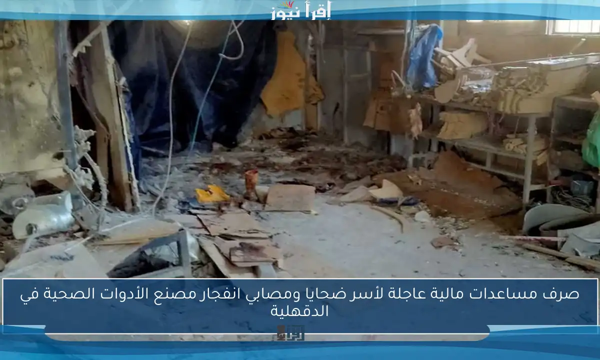 صرف مساعدات مالية عاجلة لأسر ضحايا ومصابي انفجار مصنع الأدوات الصحية في الدقهلية