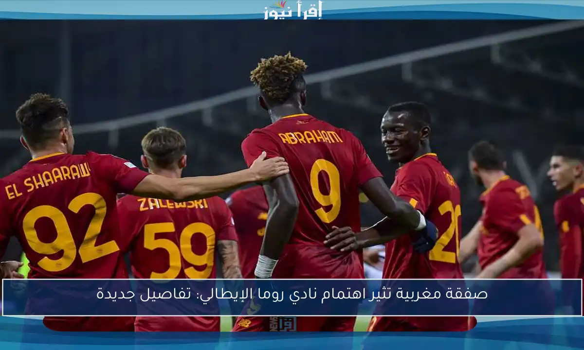 صفقة مغربية تثير اهتمام نادي روما الإيطالي: تفاصيل جديدة