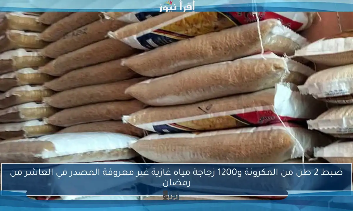 ضبط 2 طن من المكرونة و1200 زجاجة مياه غازية غير معروفة المصدر في العاشر من رمضان