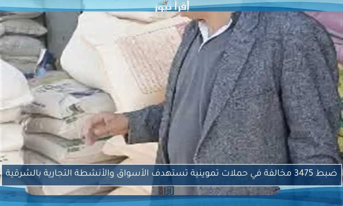 ضبط 3475 مخالفة في حملات تموينية تستهدف الأسواق والأنشطة التجارية بالشرقية