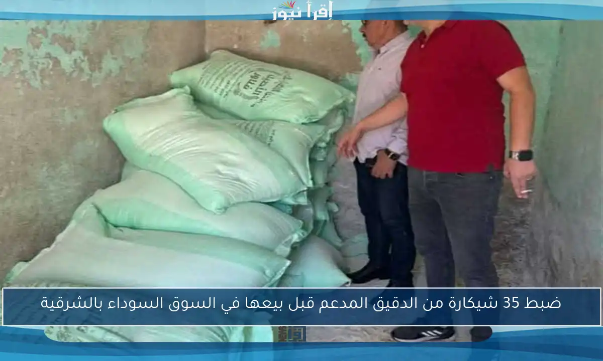 ضبط 35 شيكارة من الدقيق المدعم قبل بيعها في السوق السوداء بالشرقية