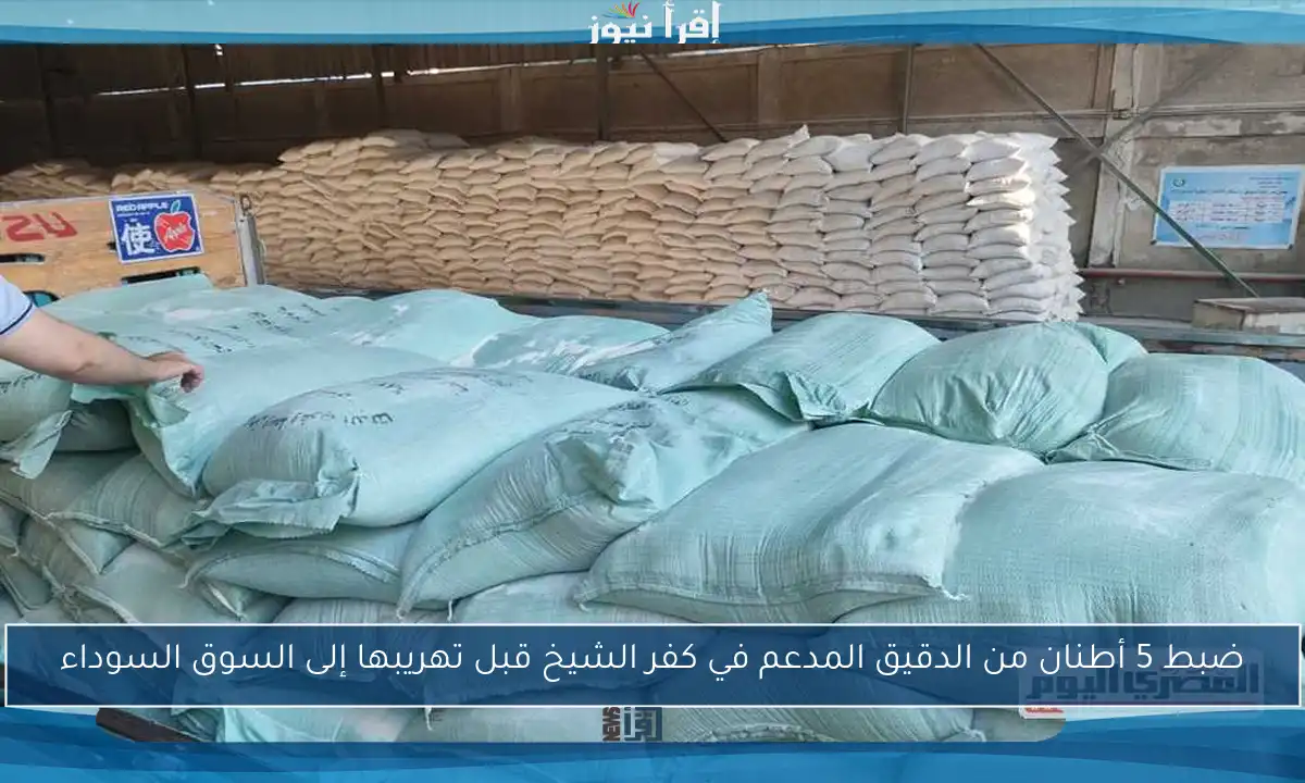 ضبط 5 أطنان من الدقيق المدعم في كفر الشيخ قبل تهريبها إلى السوق السوداء