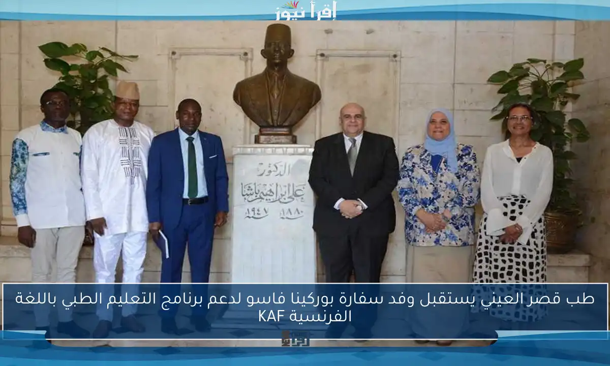 طب قصر العيني يستقبل وفد سفارة بوركينا فاسو لدعم برنامج التعليم الطبي باللغة الفرنسية KAF