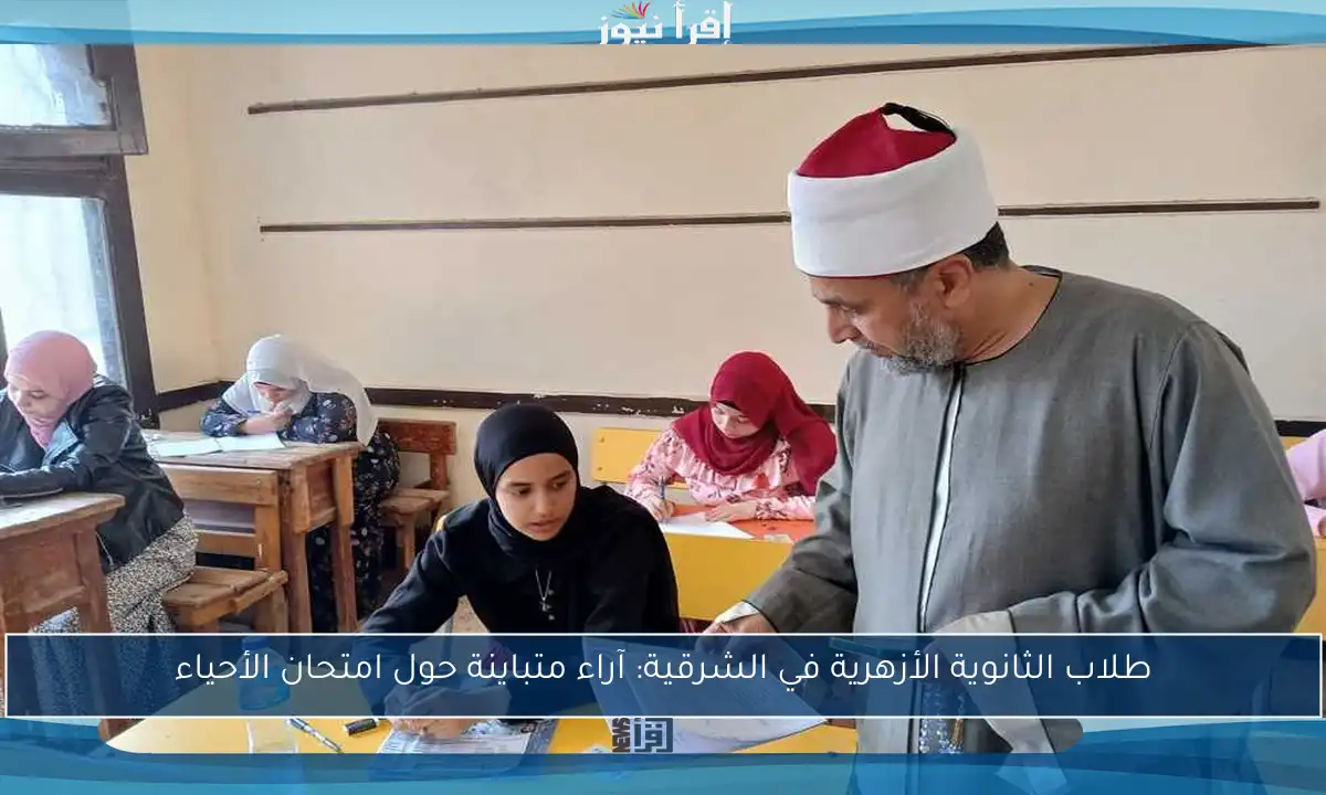 طلاب الثانوية الأزهرية في الشرقية: آراء متباينة حول امتحان الأحياء