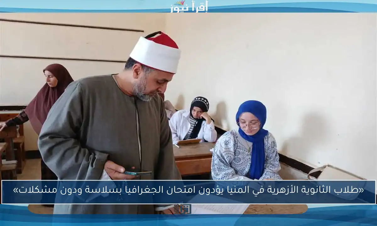 «طلاب الثانوية الأزهرية في المنيا يؤدون امتحان الجغرافيا بسلاسة ودون مشكلات»