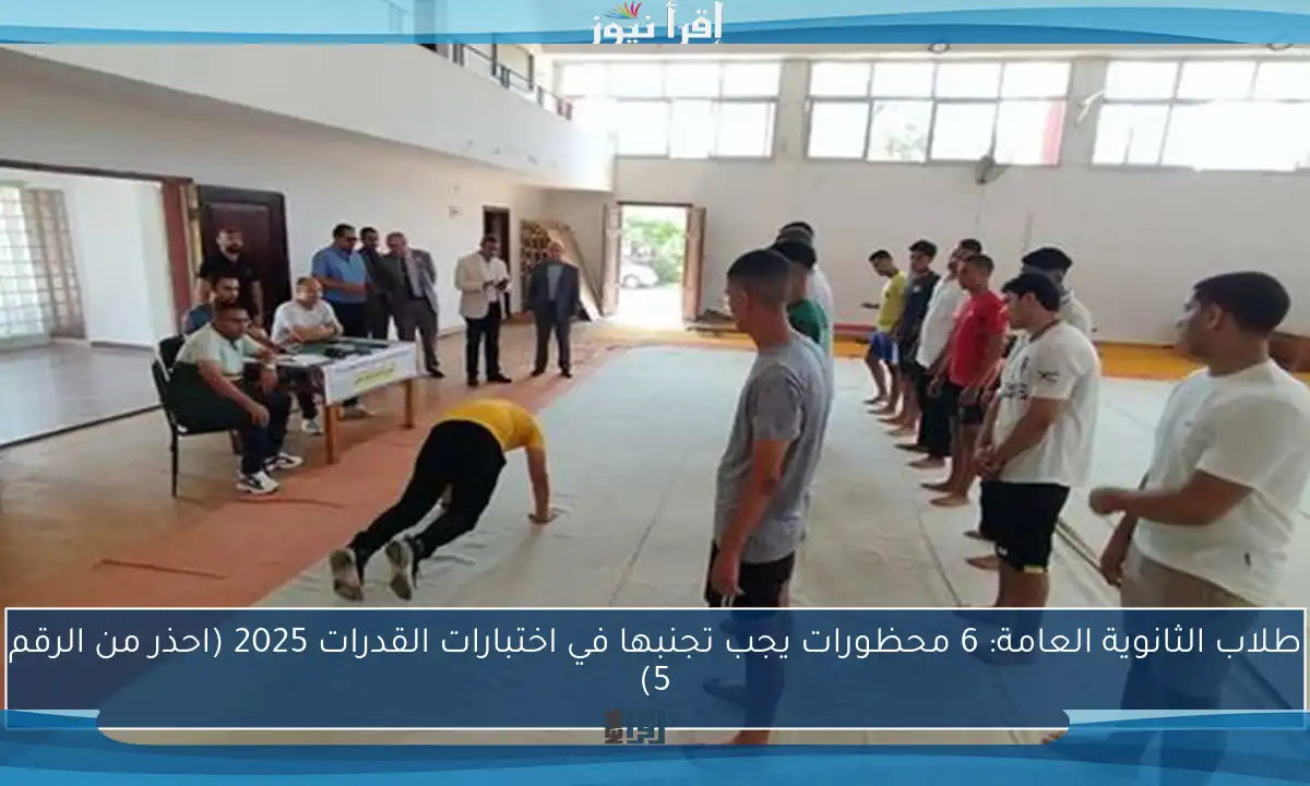 طلاب الثانوية العامة: 6 محظورات يجب تجنبها في اختبارات القدرات 2025 (احذر من الرقم 5)
