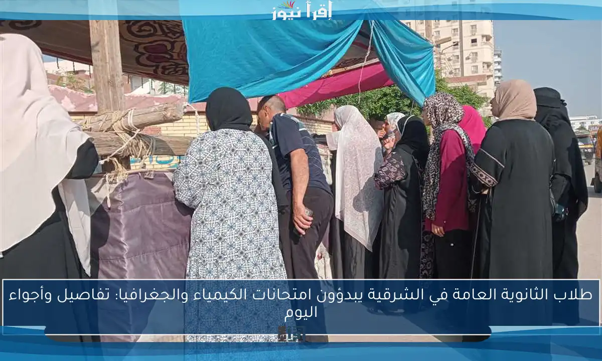 طلاب الثانوية العامة في الشرقية يبدؤون امتحانات الكيمياء والجغرافيا: تفاصيل وأجواء اليوم