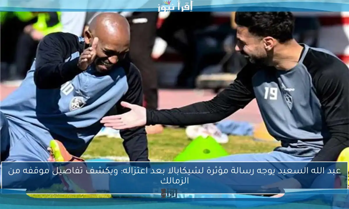 عبد الله السعيد يوجه رسالة مؤثرة لشيكابالا بعد اعتزاله: ويكشف تفاصيل موقفه من الزمالك