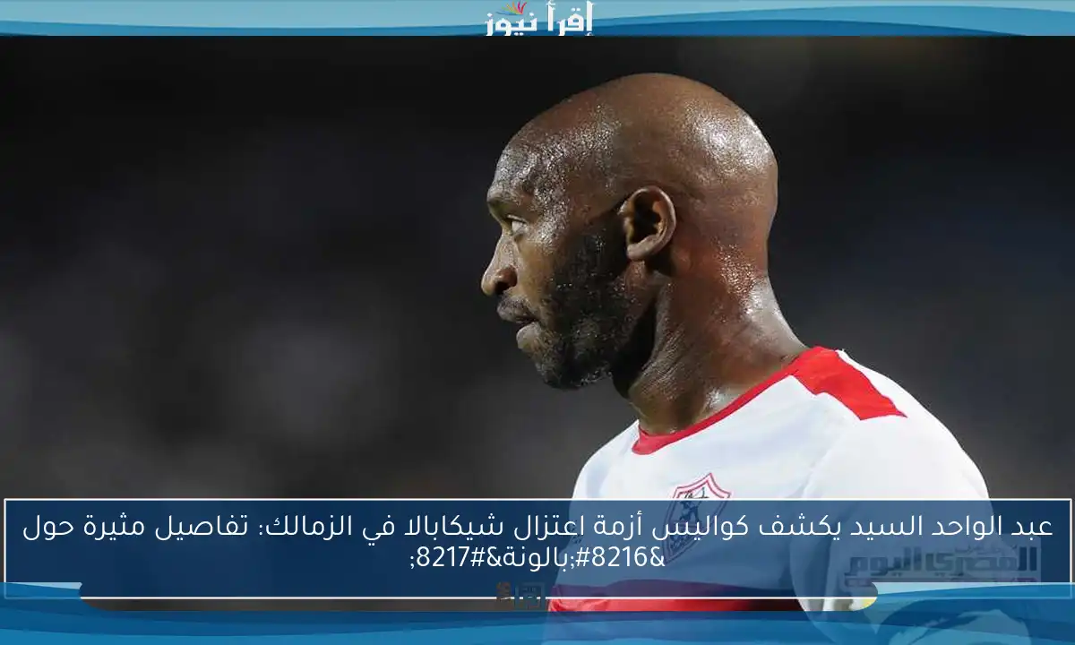 عبد الواحد السيد يكشف كواليس أزمة اعتزال شيكابالا في الزمالك: تفاصيل مثيرة حول ‘بالونة’