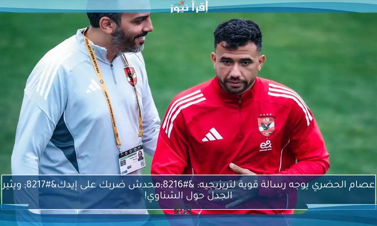 عصام الحضري يوجه رسالة قوية لتريزيجيه: ‘محدش ضربك على إيدك’ ويثير الجدل حول الشناوي!
