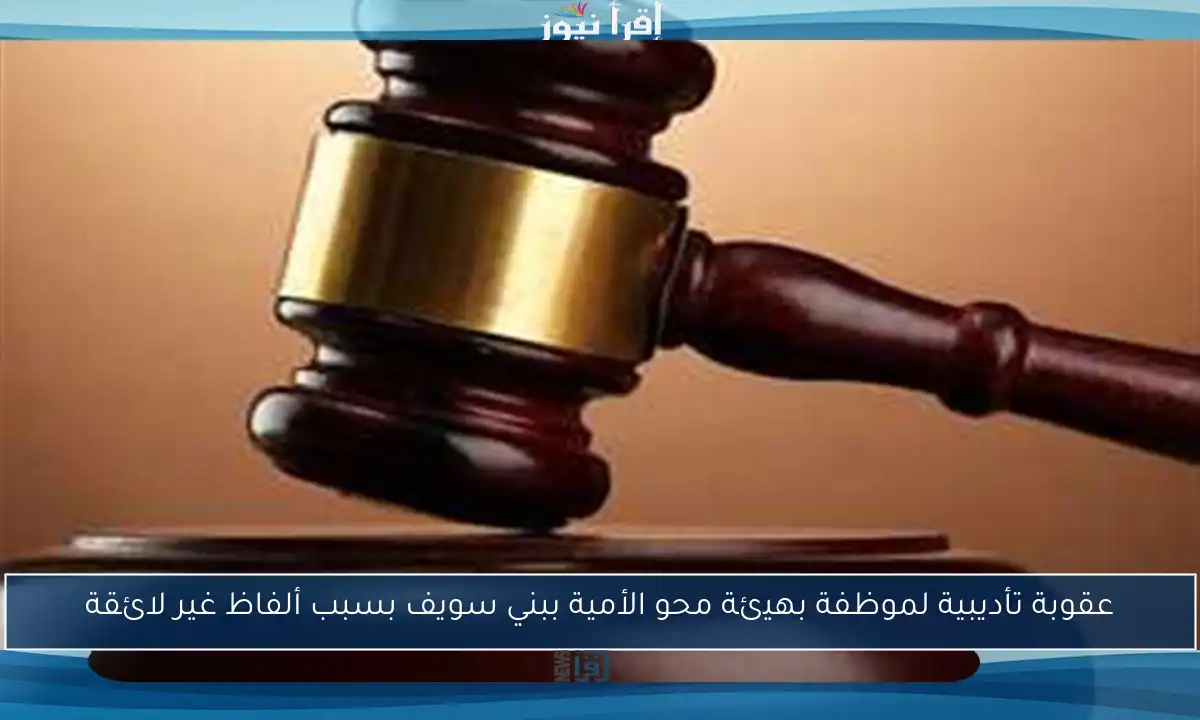 عقوبة تأديبية لموظفة بهيئة محو الأمية ببني سويف بسبب ألفاظ غير لائقة