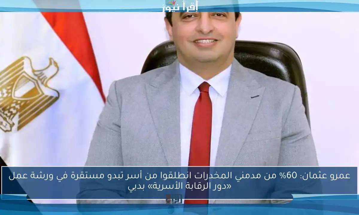 عمرو عثمان: 60% من مدمني المخدرات انطلقوا من أسر تبدو مستقرة في ورشة عمل «دور الرقابة الأسرية» بدبي
