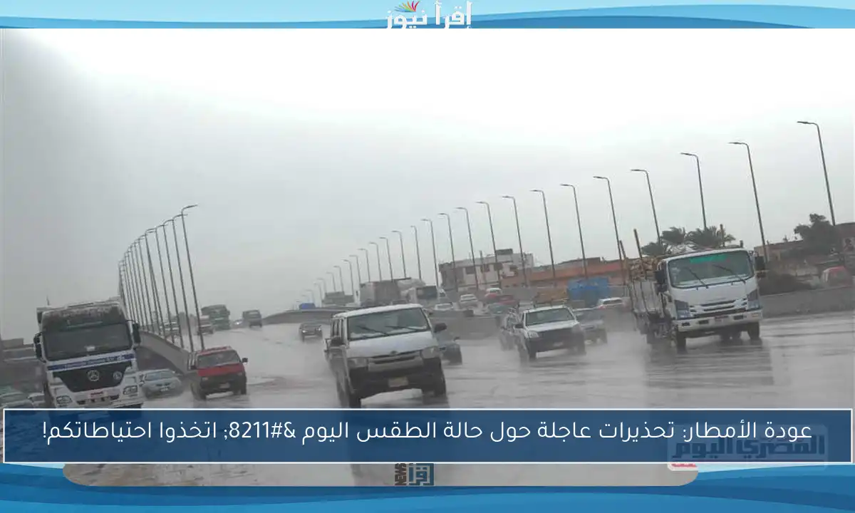 عودة الأمطار: تحذيرات عاجلة حول حالة الطقس اليوم – اتخذوا احتياطاتكم!