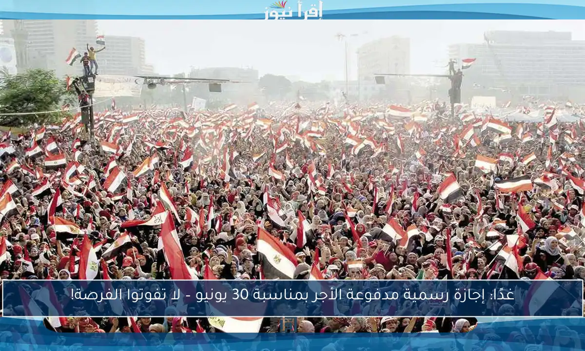 غدًا: إجازة رسمية مدفوعة الأجر بمناسبة 30 يونيو – لا تفوتوا الفرصة!