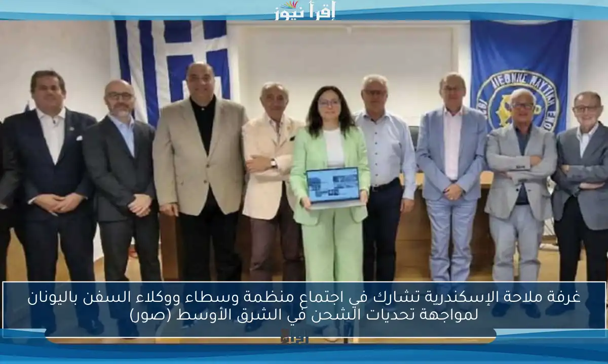 غرفة ملاحة الإسكندرية تشارك في اجتماع منظمة وسطاء ووكلاء السفن باليونان لمواجهة تحديات الشحن في الشرق الأوسط (صور)