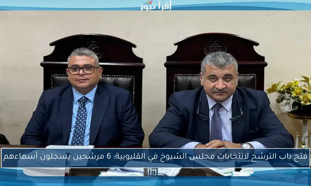 فتح باب الترشح لانتخابات مجلس الشيوخ في القليوبية: 6 مرشحين يسجلون أسماءهم