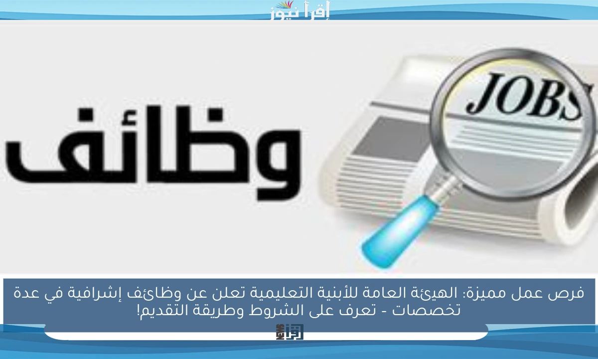 فرص عمل مميزة: الهيئة العامة للأبنية التعليمية تعلن عن وظائف إشرافية في عدة تخصصات – تعرف على الشروط وطريقة التقديم!
