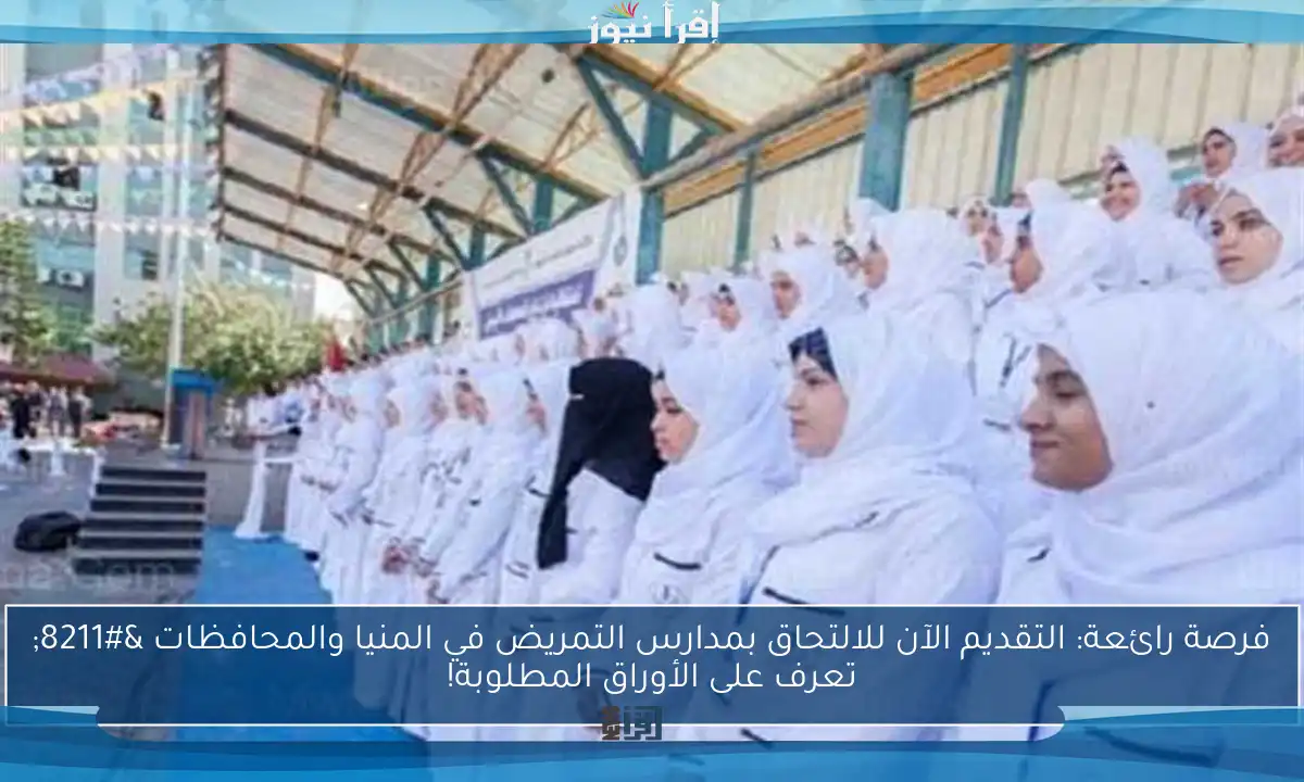فرصة رائعة: التقديم الآن للالتحاق بمدارس التمريض في المنيا والمحافظات – تعرف على الأوراق المطلوبة!
