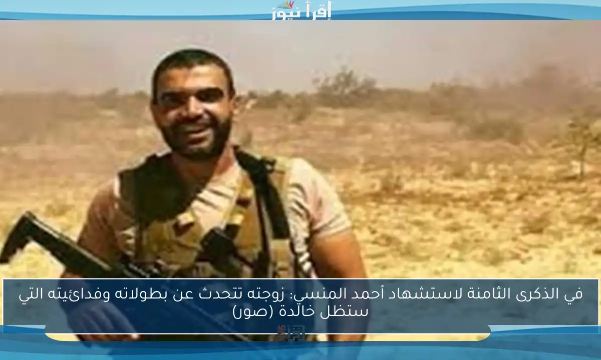 في الذكرى الثامنة لاستشهاد أحمد المنسي: زوجته تتحدث عن بطولاته وفدائيته التي ستظل خالدة (صور)