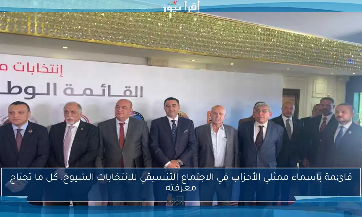 قائمة بأسماء ممثلي الأحزاب في الاجتماع التنسيقي للانتخابات الشيوخ: كل ما تحتاج معرفته