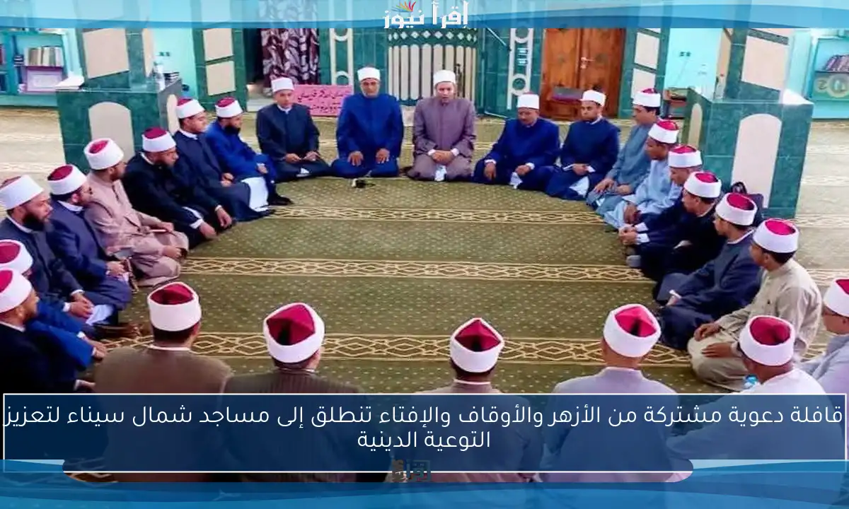 قافلة دعوية مشتركة من الأزهر والأوقاف والإفتاء تنطلق إلى مساجد شمال سيناء لتعزيز التوعية الدينية