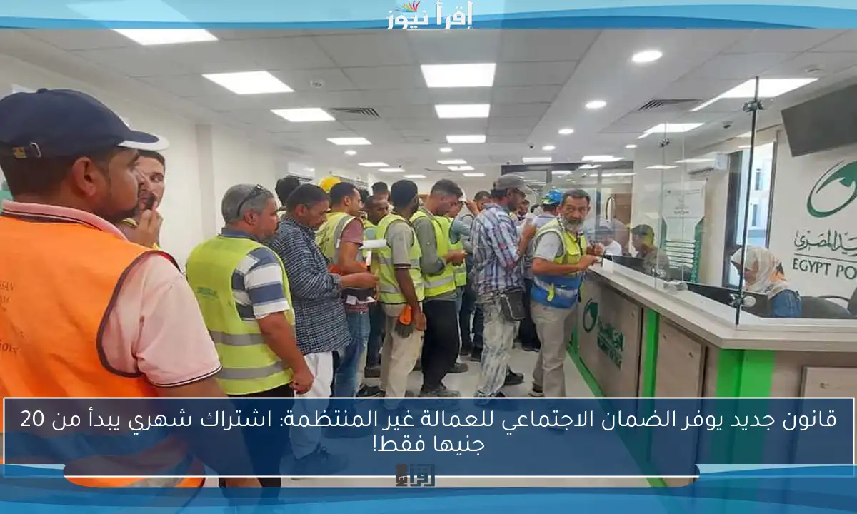 قانون جديد يوفر الضمان الاجتماعي للعمالة غير المنتظمة: اشتراك شهري يبدأ من 20 جنيها فقط!