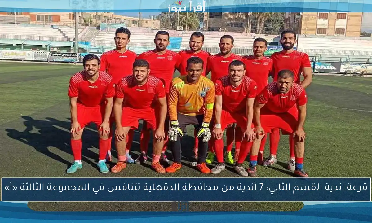 قرعة أندية القسم الثاني: 7 أندية من محافظة الدقهلية تتنافس في المجموعة الثالثة «أ»