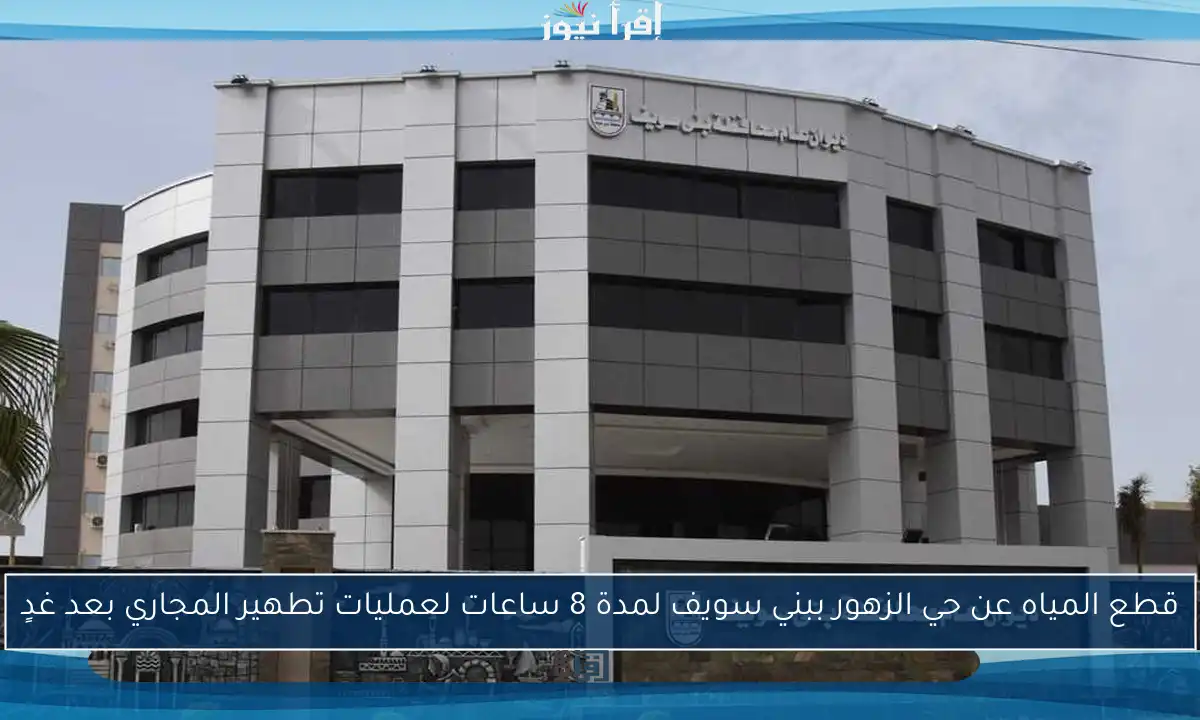 قطع المياه عن حي الزهور ببني سويف لمدة 8 ساعات لعمليات تطهير المجاري بعد غدٍ