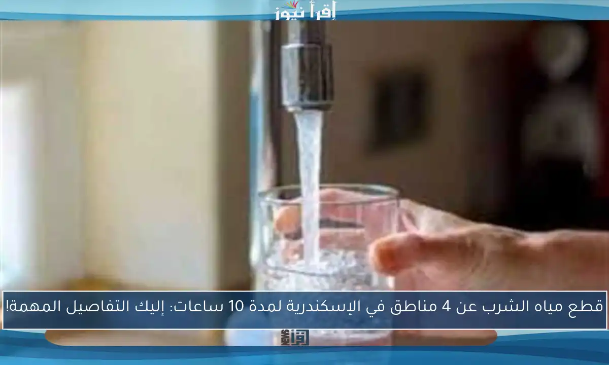 قطع مياه الشرب عن 4 مناطق في الإسكندرية لمدة 10 ساعات: إليك التفاصيل المهمة!