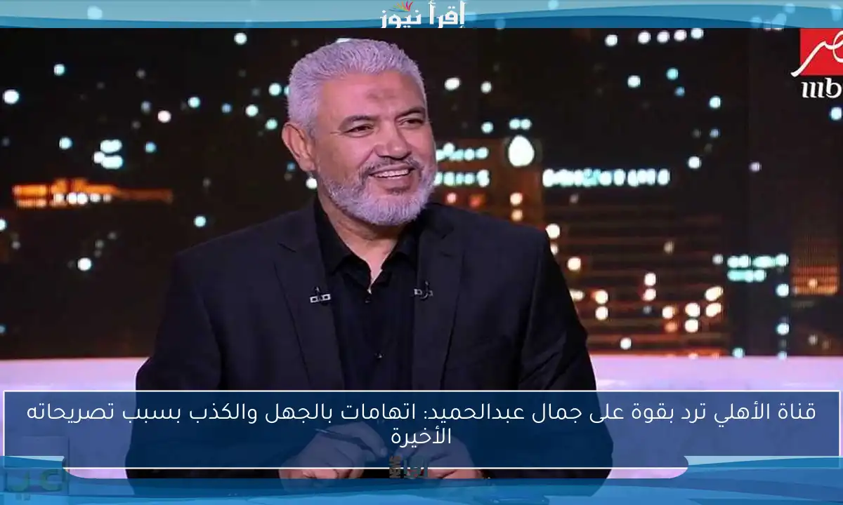 قناة الأهلي ترد بقوة على جمال عبدالحميد: اتهامات بالجهل والكذب بسبب تصريحاته الأخيرة