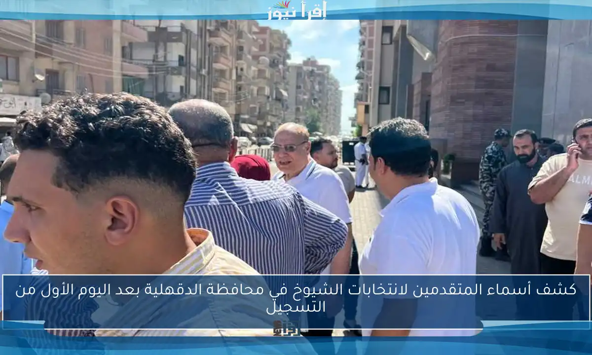 كشف أسماء المتقدمين لانتخابات الشيوخ في محافظة الدقهلية بعد اليوم الأول من التسجيل