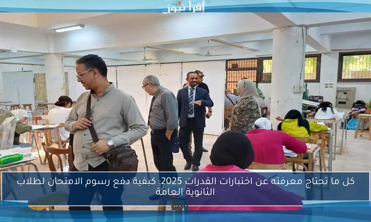 كل ما تحتاج معرفته عن اختبارات القدرات 2025: كيفية دفع رسوم الامتحان لطلاب الثانوية العامة