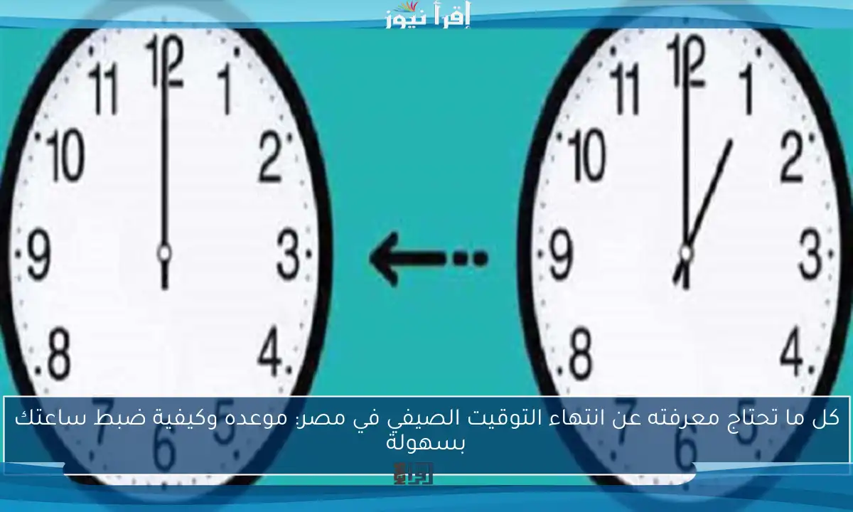 كل ما تحتاج معرفته عن انتهاء التوقيت الصيفي في مصر: موعده وكيفية ضبط ساعتك بسهولة