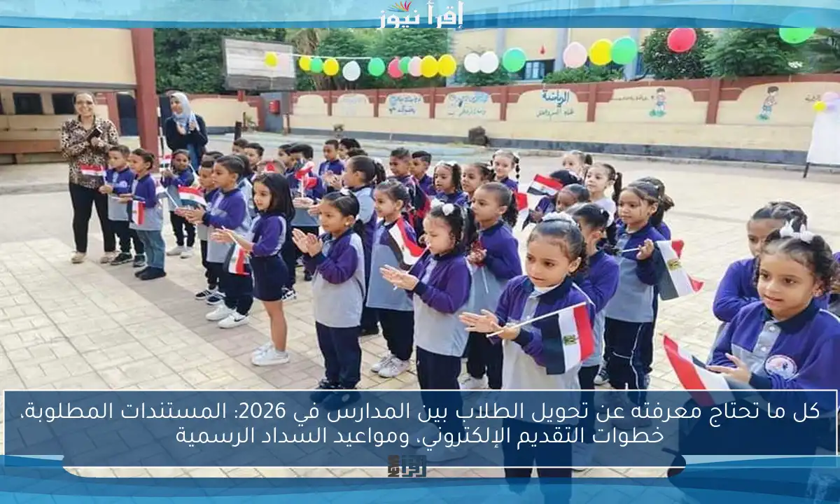 كل ما تحتاج معرفته عن تحويل الطلاب بين المدارس في 2026: المستندات المطلوبة، خطوات التقديم الإلكتروني، ومواعيد السداد الرسمية