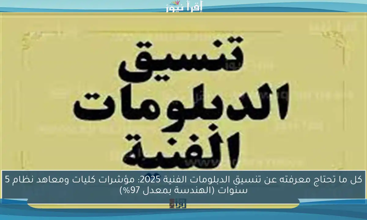 كل ما تحتاج معرفته عن تنسيق الدبلومات الفنية 2025: مؤشرات كليات ومعاهد نظام 5 سنوات (الهندسة بمعدل 97%)