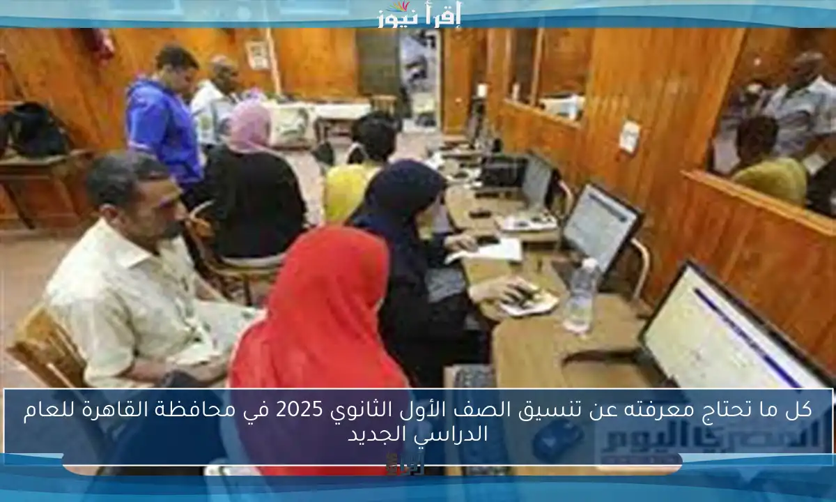 كل ما تحتاج معرفته عن تنسيق الصف الأول الثانوي 2025 في محافظة القاهرة للعام الدراسي الجديد