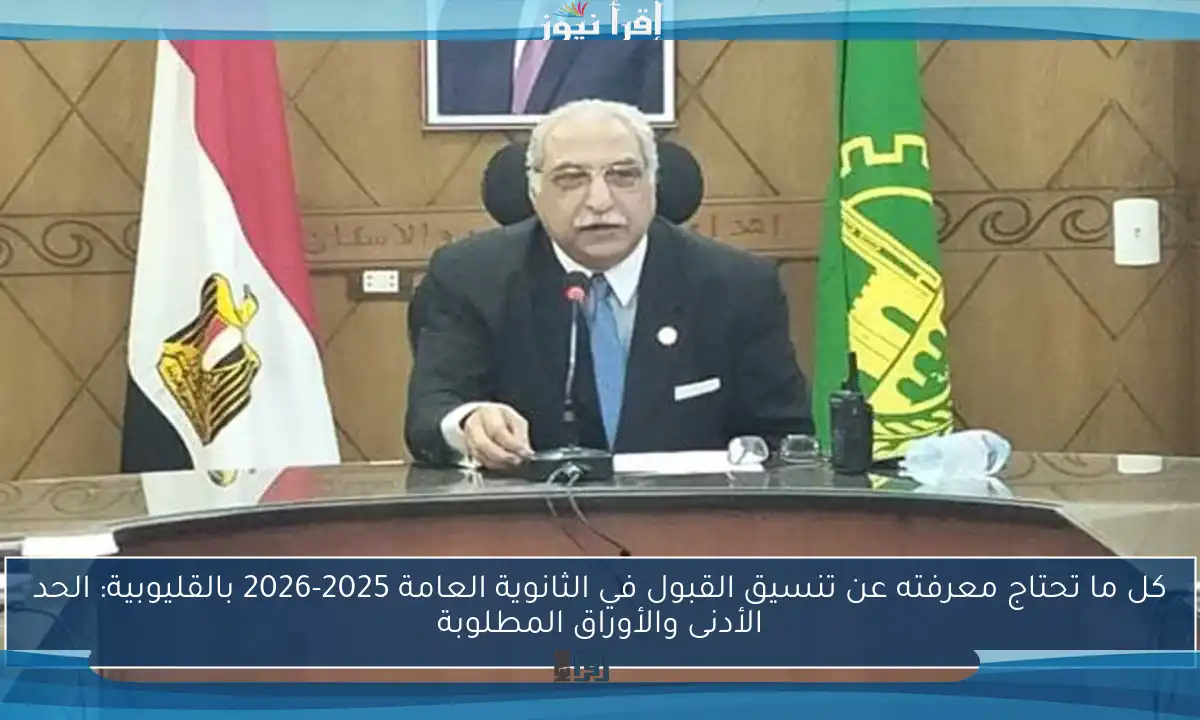 كل ما تحتاج معرفته عن تنسيق القبول في الثانوية العامة 2025-2026 بالقليوبية: الحد الأدنى والأوراق المطلوبة