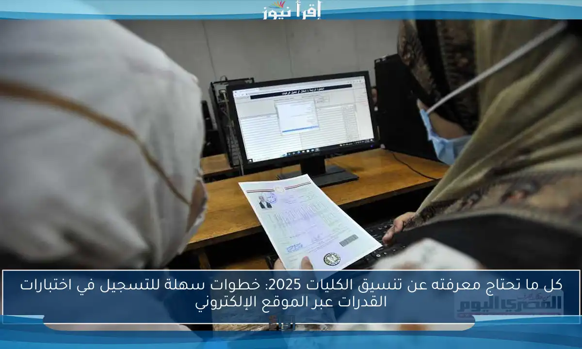 كل ما تحتاج معرفته عن تنسيق الكليات 2025: خطوات سهلة للتسجيل في اختبارات القدرات عبر الموقع الإلكتروني