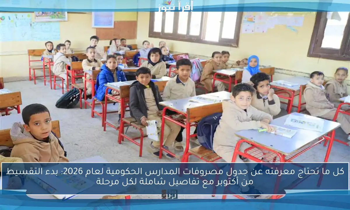 كل ما تحتاج معرفته عن جدول مصروفات المدارس الحكومية لعام 2026: بدء التقسيط من أكتوبر مع تفاصيل شاملة لكل مرحلة