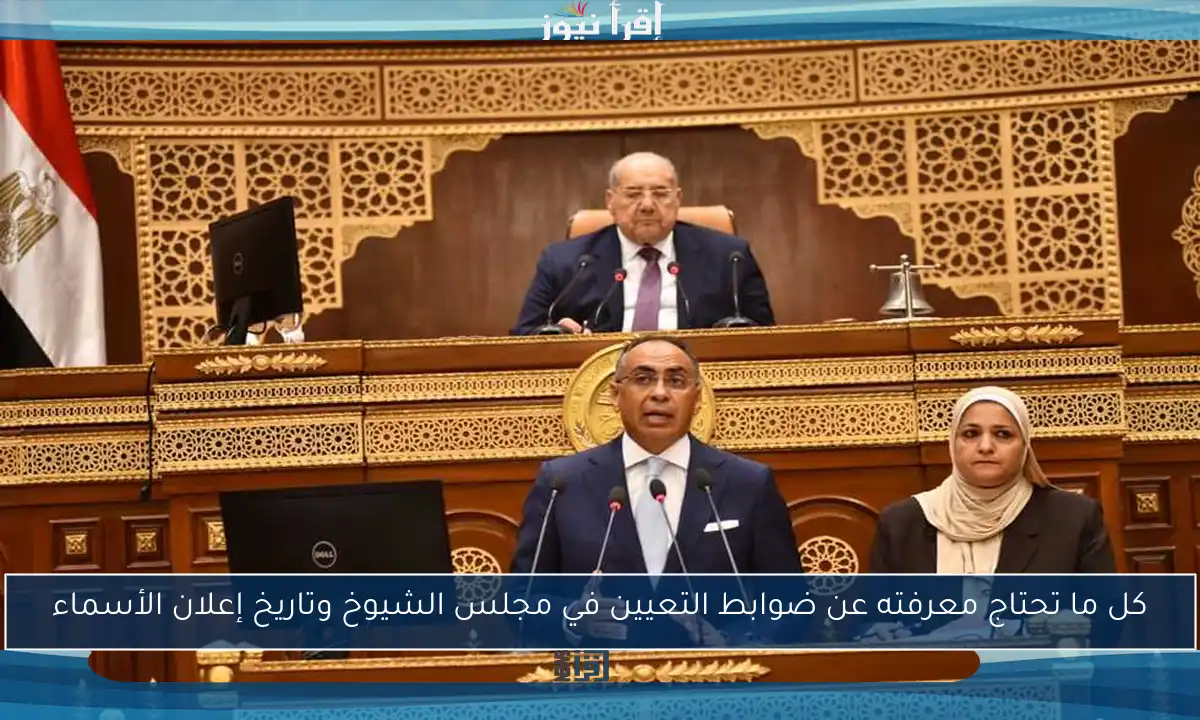كل ما تحتاج معرفته عن ضوابط التعيين في مجلس الشيوخ وتاريخ إعلان الأسماء