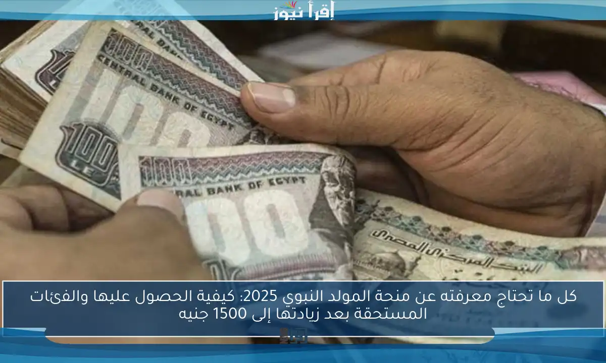 كل ما تحتاج معرفته عن منحة المولد النبوي 2025: كيفية الحصول عليها والفئات المستحقة بعد زيادتها إلى 1500 جنيه