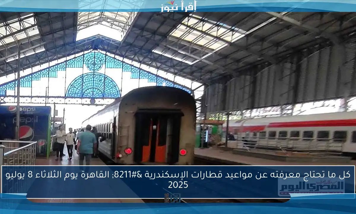 كل ما تحتاج معرفته عن مواعيد قطارات الإسكندرية – القاهرة يوم الثلاثاء 8 يوليو 2025